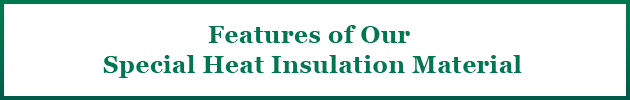 Features of Our  Special Heat Insulation Material